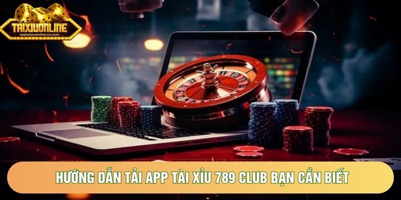 Hướng dẫn tải app tài xỉu 789 Club bạn cần biết